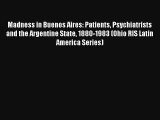 Madness in Buenos Aires: Patients Psychiatrists and the Argentine State 1880-1983 (Ohio RIS