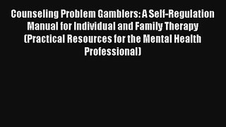 Counseling Problem Gamblers: A Self-Regulation Manual for Individual and Family Therapy (Practical