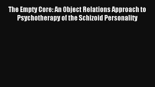 The Empty Core: An Object Relations Approach to Psychotherapy of the Schizoid Personality Read
