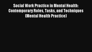 Social Work Practice in Mental Health: Contemporary Roles Tasks and Techniques (Mental Health