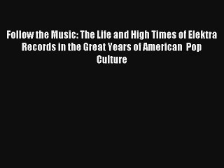 [PDF Download] Follow the Music: The Life and High Times of Elektra Records in the Great Years