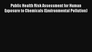 Read Public Health Risk Assessment for Human Exposure to Chemicals (Environmental Pollution)#