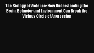 The Biology of Violence: How Understanding the Brain Behavior and Environment Can Break the