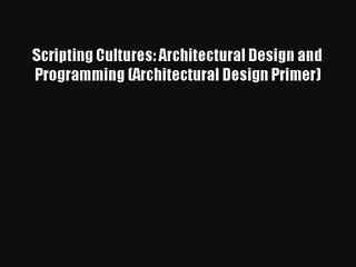 Read Scripting Cultures: Architectural Design and Programming (Architectural Design Primer)#