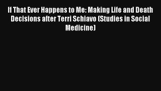 [PDF Download] If That Ever Happens to Me: Making Life and Death Decisions after Terri Schiavo