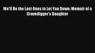 [PDF Download] We'll Be the Last Ones to Let You Down: Memoir of a Gravedigger’s Daughter#