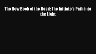 [PDF Download] The New Book of the Dead: The Initiate's Path into the Light# [Read] Online