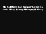 Download The World War II Black Regiment That Built the Alaska Military Highway: A Photographic