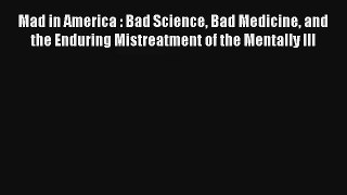 [PDF Download] Mad in America : Bad Science Bad Medicine and the Enduring Mistreatment of the