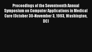 Proceedings of the Seventeenth Annual Symposium on Computer Applications in Medical Care (October
