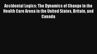 Accidental Logics: The Dynamics of Change in the Health Care Arena in the United States Britain