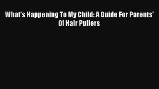 [PDF Download] What's Happening To My Child: A Guide For Parents' Of Hair Pullers [PDF] Full