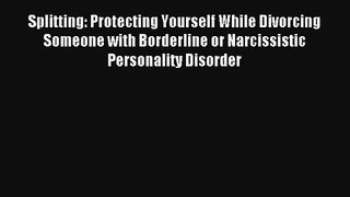 [PDF Download] Splitting: Protecting Yourself While Divorcing Someone with Borderline or Narcissistic