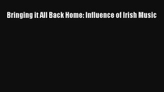 [PDF Download] Bringing it All Back Home: Influence of Irish Music [Read] Full Ebook