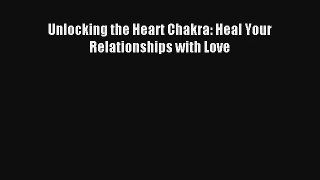 [PDF Download] Unlocking the Heart Chakra: Heal Your Relationships with Love [Download] Online