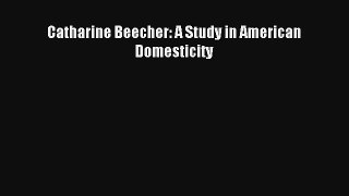 Download Catharine Beecher: A Study in American Domesticity# PDF Online