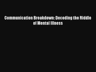 [PDF Download] Communication Breakdown: Decoding the Riddle of Mental Illness# [Download] Full