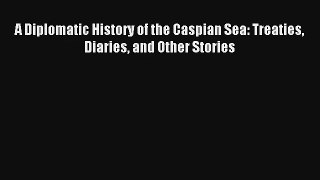 Read A Diplomatic History of the Caspian Sea: Treaties Diaries and Other Stories# Ebook Free