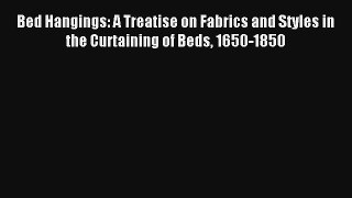 Read Bed Hangings: A Treatise on Fabrics and Styles in the Curtaining of Beds 1650-1850# Ebook