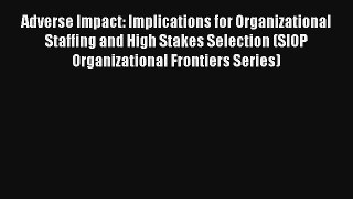 Adverse Impact: Implications for Organizational Staffing and High Stakes Selection (SIOP Organizational