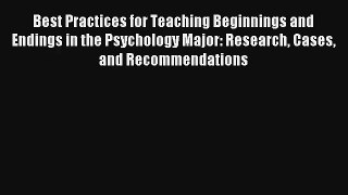Best Practices for Teaching Beginnings and Endings in the Psychology Major: Research Cases