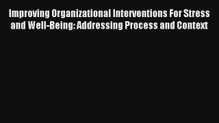 Improving Organizational Interventions For Stress and Well-Being: Addressing Process and Context