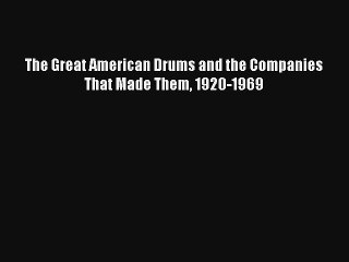 [PDF Download] The Great American Drums and the Companies That Made Them 1920-1969 [Read] Online