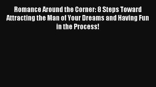 [PDF Download] Romance Around the Corner: 8 Steps Toward Attracting the Man of Your Dreams