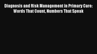 Diagnosis and Risk Management in Primary Care: Words That Count Numbers That Speak  Free PDF