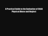A Practical Guide to the Evaluation of Child Physical Abuse and Neglect  Free Books