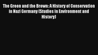 Read The Green and the Brown: A History of Conservation in Nazi Germany (Studies in Environment#