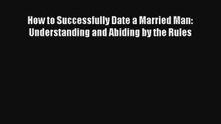 [PDF Download] How to Successfully Date a Married Man: Understanding and Abiding by the Rules