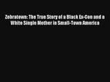 [PDF Download] Zebratown: The True Story of a Black Ex-Con and a White Single Mother in Small-Town