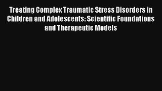 Treating Complex Traumatic Stress Disorders in Children and Adolescents: Scientific Foundations