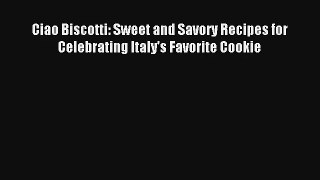 [PDF Download] Ciao Biscotti: Sweet and Savory Recipes for Celebrating Italy's Favorite Cookie