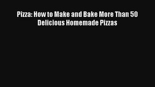 [PDF Download] Pizza: How to Make and Bake More Than 50 Delicious Homemade Pizzas [PDF] Full