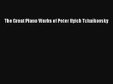 [PDF Download] The Great Piano Works of Peter Ilyich Tchaikovsky [Read] Online