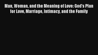 [PDF Download] Man Woman and the Meaning of Love: God's Plan for Love Marriage Intimacy and