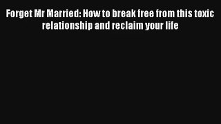 [PDF Download] Forget Mr Married: How to break free from this toxic relationship and reclaim