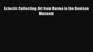 Read Eclectic Collecting: Art from Burma in the Denison Museum# PDF Online