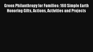 Read Green Philanthropy for Families: 160 Simple Earth Honoring Gifts Actions Activities and
