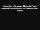 [PDF Download] Spring Flora of Wisconsin: A Manual of Plants Growing Without Cultivation and