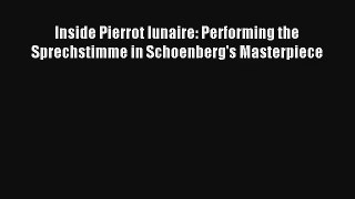 [PDF Download] Inside Pierrot lunaire: Performing the Sprechstimme in Schoenberg's Masterpiece