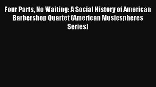 [PDF Download] Four Parts No Waiting: A Social History of American Barbershop Quartet (American