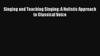 [PDF Download] Singing and Teaching Singing: A Holistic Approach to Classical Voice [Read]