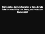 Read The Complete Guide to Recycling at Home: How to Take Responsibility Save Money and Protect#