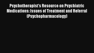 Psychotherapist's Resource on Psychiatric Medications: Issues of Treatment and Referral (Psychopharmacology)