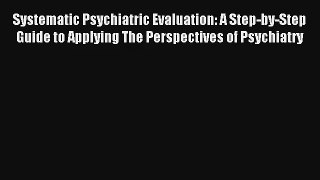 Systematic Psychiatric Evaluation: A Step-by-Step Guide to Applying The Perspectives of Psychiatry