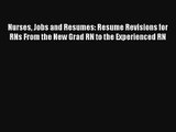 Nurses Jobs and Resumes: Resume Revisions for RNs From the New Grad RN to the Experienced RN