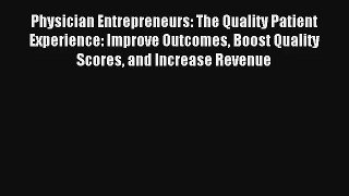 Physician Entrepreneurs: The Quality Patient Experience: Improve Outcomes Boost Quality Scores